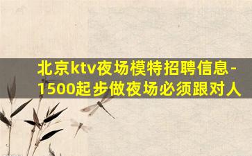 北京ktv夜场模特招聘信息-1500起步做夜场必须跟对人